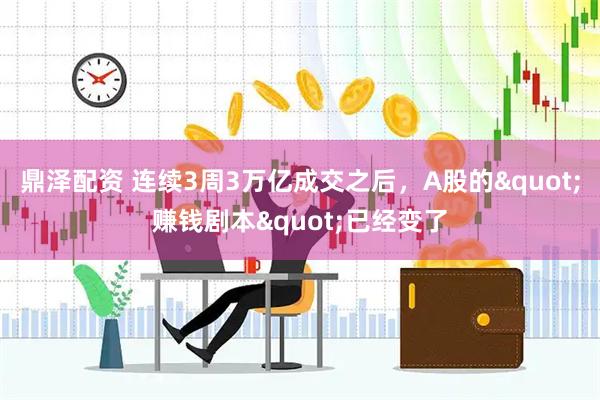 鼎泽配资 连续3周3万亿成交之后，A股的"赚钱剧本"已经变了